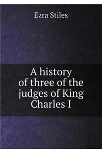 A History of Three of the Judges of King Charles I