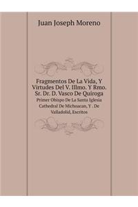 Fragmentos de la Vida, Y Virtudes del V. Illmo. Y Rmo. Sr. Dr. D. Vasco de Quiroga Primer Obispo de la Santa Iglesia Cathedral de Michoacan, Y . de Valladolid, Escritos