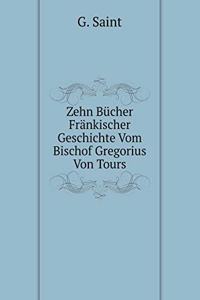 Zehn Bücher Fränkischer Geschichte Vom Bischof Gregorius Von Tours