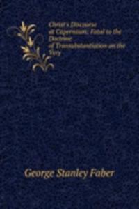 Christ's Discourse at Capernaum: Fatal to the Doctrine of Transubstantiation on the Very .