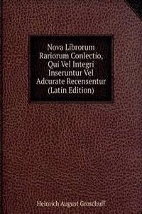 Nova Librorum Rariorum Conlectio, Qui Vel Integri Inseruntur Vel Adcurate Recensentur (Latin Edition)