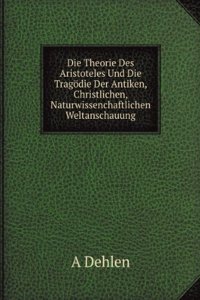 Die Theorie Des Aristoteles Und Die Tragodie Der Antiken, Christlichen, Naturwissenchaftlichen Weltanschauung