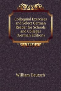 Colloquial Exercises and Select German Reader for Schools and Colleges (German Edition)