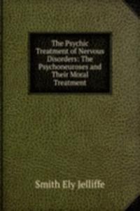 Psychic Treatment of Nervous Disorders: The Psychoneuroses and Their Moral Treatment
