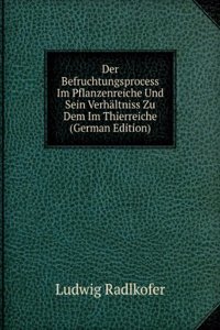 Der Befruchtungsprocess Im Pflanzenreiche Und Sein Verhaltniss Zu Dem Im Thierreiche (German Edition)