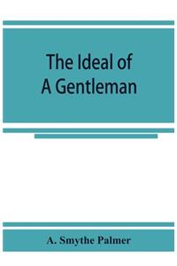 The ideal of a gentleman; or, A mirror for gentlefolks, a portrayal in literature from the earliest times