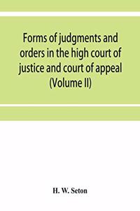Forms of judgments and orders in the high court of justice and court of appeal: having especial reference to the Chancery division, with practical notes (Volume II)