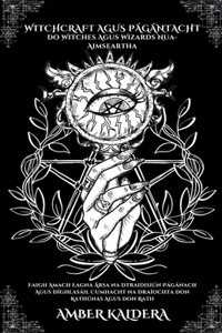 Witchcraft Agus Págántacht Do Witches Agus Wizards Nua-Aimseartha - Faigh Amach Eagna Ársa na Dtraidisiún Págánach Agus Díghlasáil Cumhacht na Draíochta don Rathúnas Agus don Rath