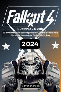 Fallout 4 Survival Guide: An Overview Detailing Gameplay Mechanics, Offering a Walkthrough, Discussing Strategies and Tips You Need to Know