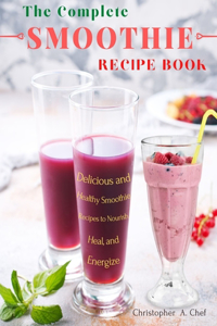 The Complete Smoothie Recipe Book: Delicious and Healthy Smoothie Recipes to Nourish, Heal, and Energize