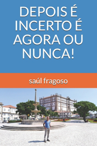 Depois É Incerto É Agora Ou Nunca!