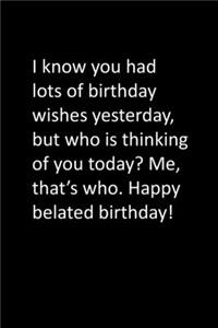 I know you had lots of birthday wishes yesterday, but who is thinking of you today? Me, that's who. Happy belated birthday!