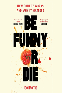 Be Funny or Die: How Comedy Works and Why It Matters