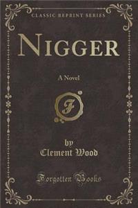 Nigger: A Novel (Classic Reprint)