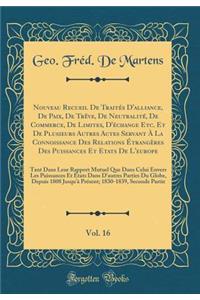 Nouveau Recueil de Traitï¿½s d'Alliance, de Paix, de Trï¿½ve, de Neutralitï¿½, de Commerce, de Limites, d'ï¿½change Etc. Et de Plusieurs Autres Actes Servant ï¿½ La Connoissance Des Relations ï¿½trangï¿½res Des Puissances Et Etats de l'Europe, Vol.