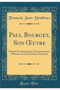 Paul Bourget, Son ?uvre: Portrait Et Autographe; Document pour l'Histoire de la Littérature Française (Classic Reprint)