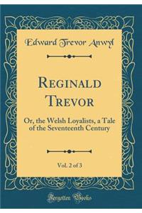 Reginald Trevor, Vol. 2 of 3: Or, the Welsh Loyalists, a Tale of the Seventeenth Century (Classic Reprint)