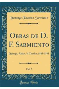 Obras de D. F. Sarmiento, Vol. 7: Quiroga, Aldao, 'el Chacho, 1845-1863 (Classic Reprint)