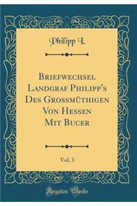 Briefwechsel Landgraf Philipp's Des GroÃ?mÃ¼thigen Von Hessen Mit Bucer, Vol. 3 (Classic Reprint)