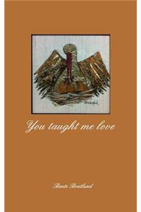 You taught me love