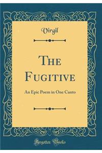 The Fugitive: An Epic Poem in One Canto (Classic Reprint): An Epic Poem in One Canto (Classic Reprint)