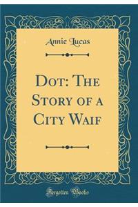 Dot: The Story of a City Waif (Classic Reprint)