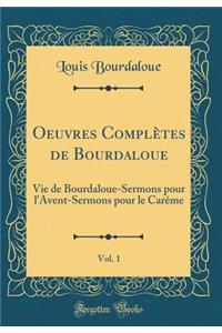 Oeuvres Complï¿½tes de Bourdaloue, Vol. 1: Vie de Bourdaloue-Sermons Pour l'Avent-Sermons Pour Le Carï¿½me (Classic Reprint)