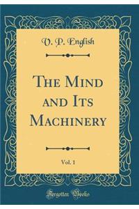 The Mind and Its Machinery, Vol. 1 (Classic Reprint)