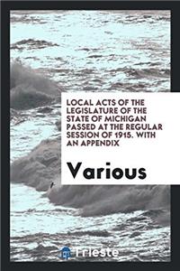 Local Acts of the Legislature of the State of Michigan passed at the Regular session of 1915. With an appendix