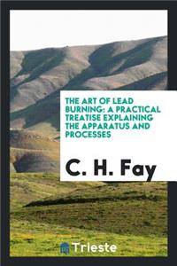 The Art of Lead Burning: A Practical Treatise Explaining the Apparatus and ...