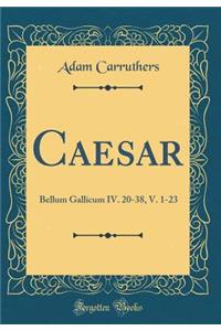 Caesar: Bellum Gallicum IV. 20-38, V. 1-23 (Classic Reprint)