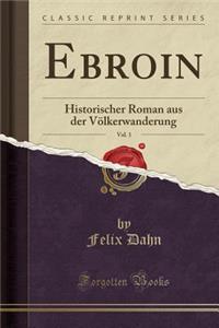 Ebroin, Vol. 1: Historischer Roman Aus Der VÃ¶lkerwanderung (Classic Reprint)