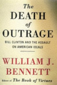 The DEATH OF OUTRAGE: Bill Clinton and the Assault on American Ideals