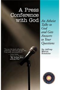 A Press Conference With God: An Atheist Talks to God and Gets Answers to Your Questions