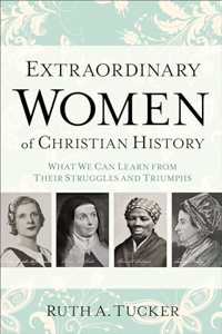 Extraordinary Women of Christian History – What We Can Learn from Their Struggles and Triumphs