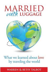 Married with Luggage: What We Learned about Love by Traveling the World: What We Learned about Love by Traveling the World