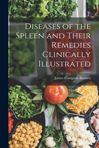 Diseases of the Spleen and Their Remedies Clinically Illustrated