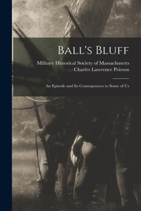 Ball's Bluff; an Episode and Its Consequences to Some of Us