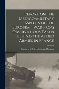 Report on the Medico-military Aspects of the European War From Observations Taken Behind the Allied Armies in France