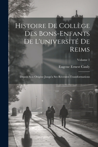 Histoire De Collège Des Bons-Enfants De L'université De Reims: Depuis Son Origine Jusqu'a Ses Récentes Transformations; Volume 1