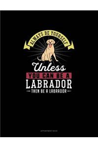 Always Be Yourself Unless You Can Be A Labrador Then Be A Labrador