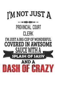 I'm Not Just A Provincial Court Clerk I'm Just A Big Cup Of Wonderful Covered In Awesome Sauce With A Splash Of Sassy And A Dash Of Crazy