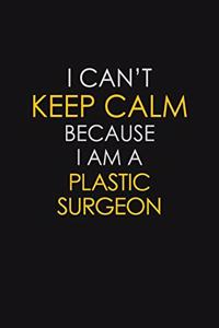 I Can't Keep Calm Because I Am A Plastic Surgeon