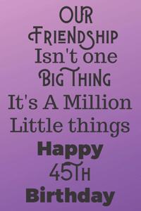 Our Friendship Isn't One Big Thing It's A Million Little Things Happy 45th Birthday