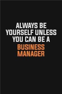 Always Be Yourself Unless You Can Be A Business Manager