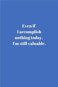 Even if I accomplish nothing today, I'm still valuable.