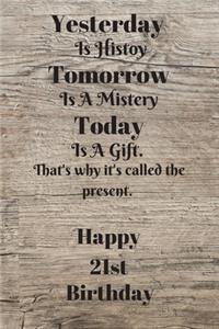 Yesterday Is History Tomorrow Is A Mystery Today is a gift. That's why it's called the present. Happy 21st Birthday