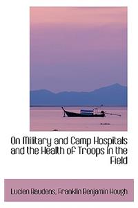 On Military and Camp Hospitals and the Health of Troops in the Field