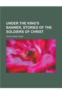 Under the King's Banner, Stories of the Soldiers of Christ