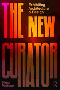 The New Curator: Exhibiting Architecture and Design